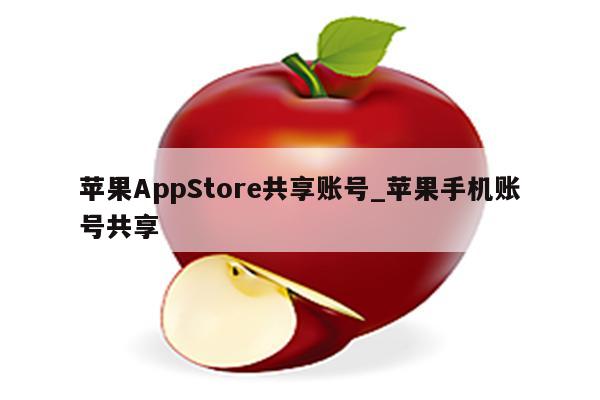 <strong>苹果app</strong>Store共享账号_苹果手机账号共享