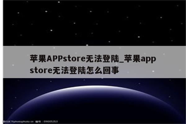 <strong>苹果app</strong>store无法登陆_<strong>苹果app</strong>store无法登陆怎么回事