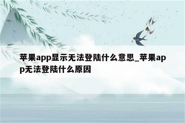 <strong>苹果app</strong>显示无法登陆什么意思_<strong>苹果app</strong>无法登陆什么原因