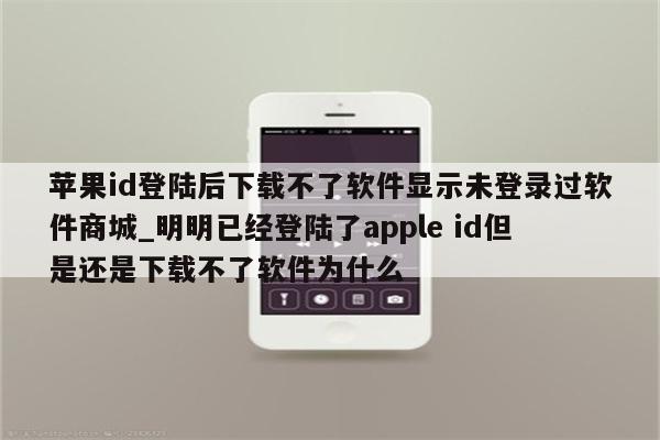 苹果id登陆后下载不了软件显示未登录过软件商城_明明已经登陆了apple id但是还是下载不了软件为什么
