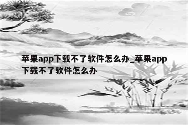 <strong>苹果app</strong>下载不了软件怎么办_<strong>苹果app</strong>下载不了软件怎么办