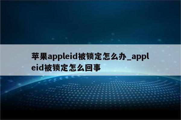 <strong>苹果app</strong>leid被锁定怎么办_appleid被锁定怎么回事