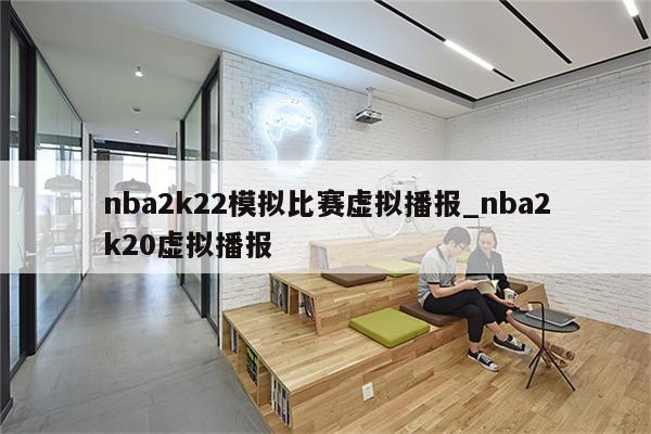nba2k22模拟比赛虚拟播报_nba2k20虚拟播报