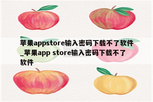 <strong>苹果app</strong>store输入密码下载不了软件_<strong>苹果app</strong> store输入密码下载不了软件