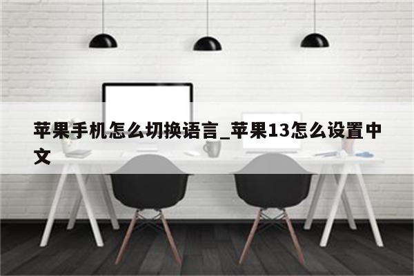 苹果手机怎么切换语言_苹果13怎么设置中文