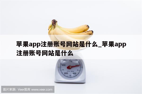 <strong>苹果app</strong>注册账号网站是什么_<strong>苹果app</strong>注册账号网站是什么