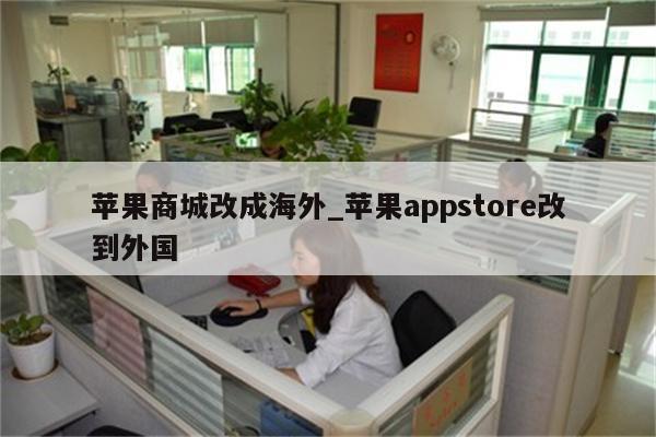 苹果商城改成海外_<strong>苹果app</strong>store改到外国