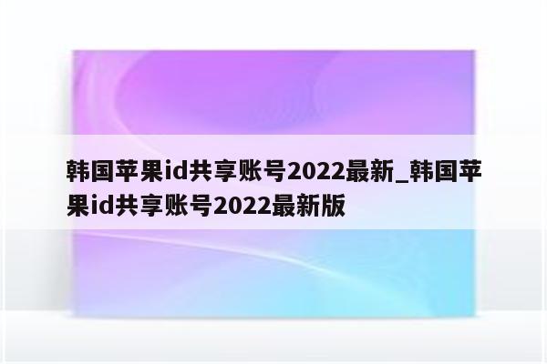 韩国<strong>苹果id</strong>共享账号2022最新_韩国<strong>苹果id</strong>共享账号2022最新版