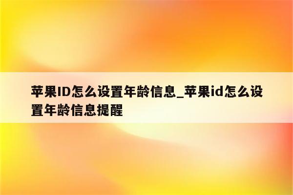 <strong>苹果id</strong>怎么设置年龄信息_<strong>苹果id</strong>怎么设置年龄信息提醒